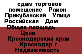 сдам торговое помещение › Район ­ Прикубанский › Улица ­ Российская › Дом ­ 329 › Общая площадь ­ 155 › Цена ­ 70 000 - Краснодарский край, Краснодар г. Недвижимость » Помещения аренда   . Краснодарский край